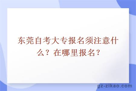 东莞自考大专报名须注意什么？在哪里报名？