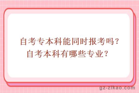 自考专本科能同时报考吗？自考本科有哪些专业？