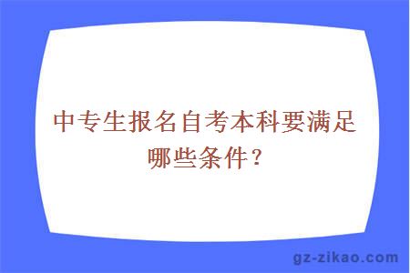 中专生报名自考本科要满足哪些条件？