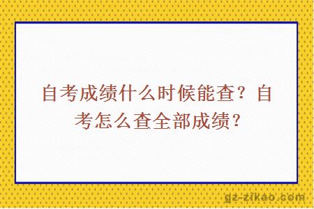 自考成绩什么时候能查？自考怎么查全部成绩？