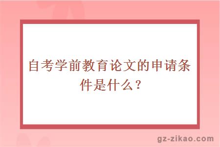 自考学前教育论文的申请条件是什么？