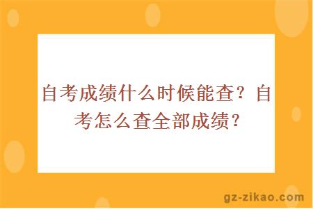 自考成绩什么时候能查？自考怎么查全部成绩？