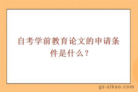 自考学前教育论文的申请条件是什么？