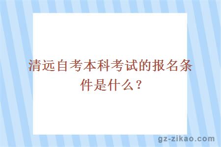 清远自考本科考试的报名条件是什么？