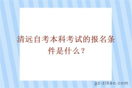 清远自考本科考试的报名条件是什么？