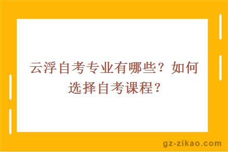 云浮自考专业有哪些？如何选择自考课程？