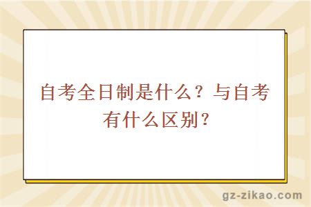 自考全日制是什么？与自考有什么区别？