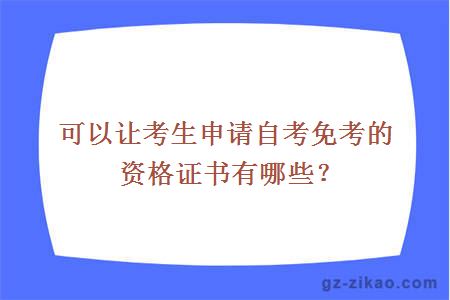 可以让考生申请自考免考的资格证书有哪些？