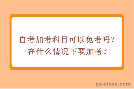 自考加考科目可以免考吗？在什么情况下要加考？