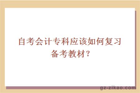 自考会计专科应该如何复习备考教材？