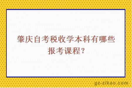 肇庆自考税收学本科有哪些报考课程？