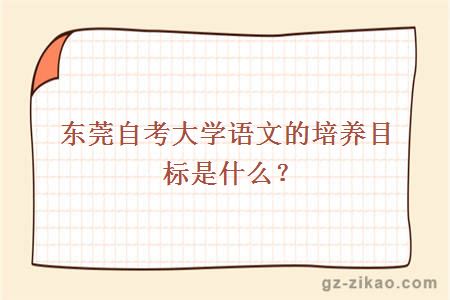 东莞自考大学语文的培养目标是什么？