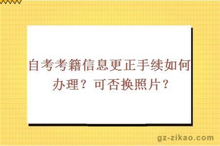 自考考籍信息更正手续如何办理？可否换照片？