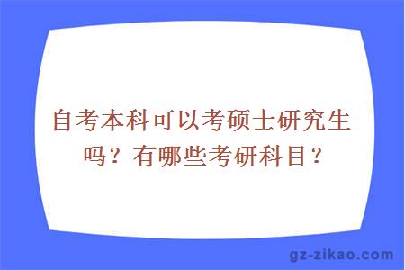 自考本科可以考硕士研究生吗？有哪些考研科目？