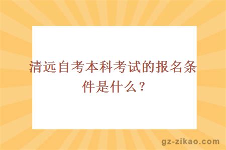 清远自考本科考试的报名条件是什么？