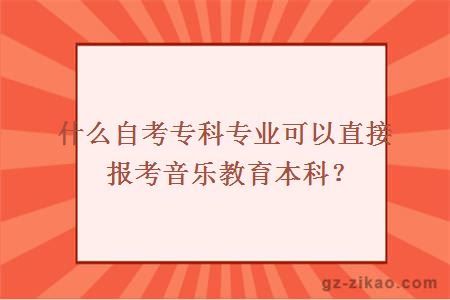 什么自考专科专业可以直接报考音乐教育本科？