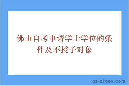 佛山自考申请学士学位的条件及不授予对象