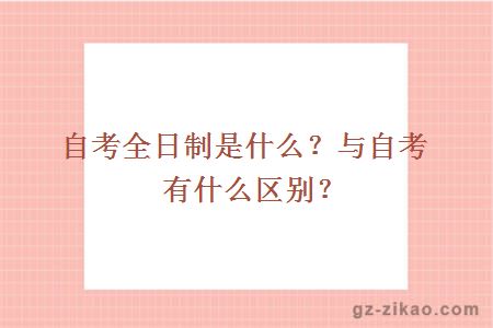 自考全日制是什么？与自考有什么区别？