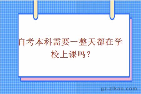 自考本科需要一整天都在学校上课吗？