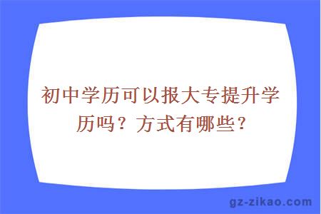 初中学历可以报大专提升学历吗？方式有哪些？