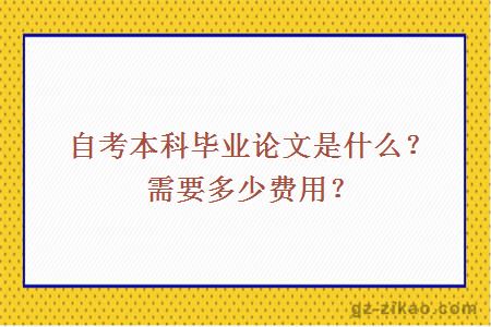 自考本科毕业论文是什么？需要多少费用？