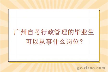 广州自考行政管理的毕业生可以从事什么岗位？