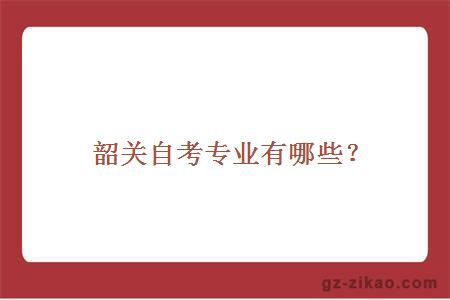 韶关自考专业有哪些？