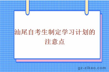 汕尾自考生制定学习计划的注意点