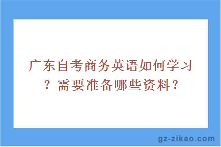 广东自考商务英语如何学习？需要准备哪些资料？