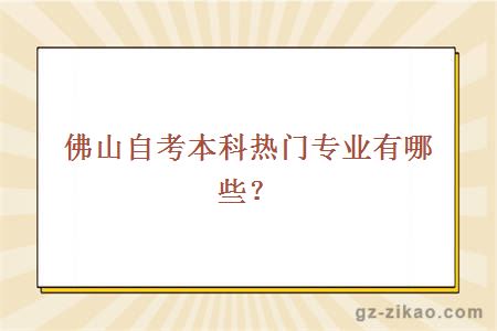 佛山自考本科热门专业有哪些？