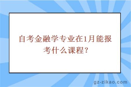 自考金融学专业在1月能报考什么课程？