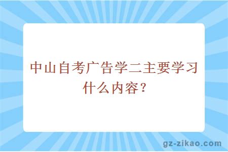 中山自考广告学二主要学习什么内容？