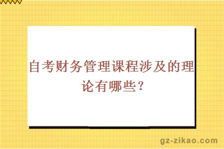 自考财务管理课程涉及的理论有哪些？