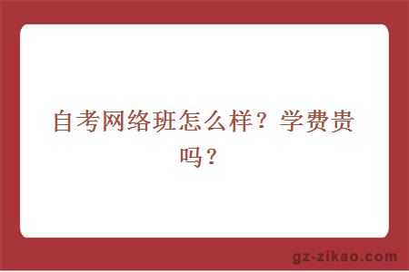 自考网络班怎么样？学费贵吗？