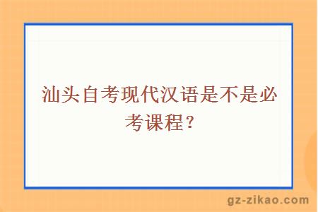 汕头自考现代汉语是不是必考课程？