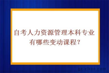 自考人力资源管理本科专业有哪些变动课程？