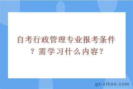 自考行政管理专业报考条件？需学习什么内容？