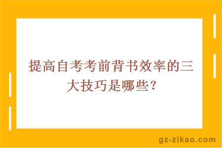 提高自考考前背书效率的三大技巧是哪些？