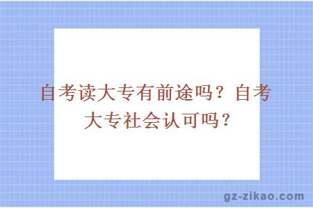 自考读大专有前途吗？自考大专社会认可吗？ 