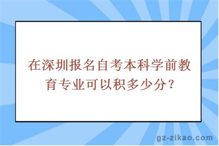 在深圳报名自考本科学前教育专业可以积多少分？