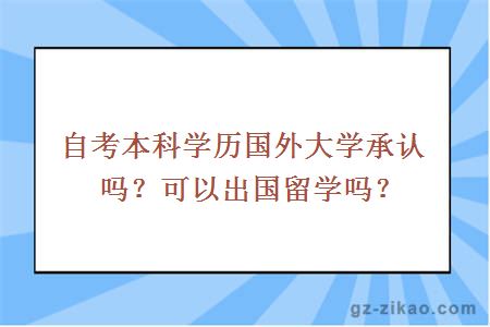 自考本科学历国外大学承认吗？可以出国留学吗？