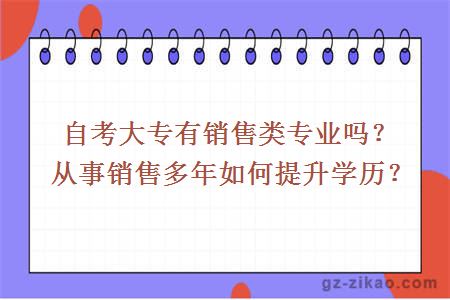 自考大专有销售类专业吗？从事销售多年如何提升学历？