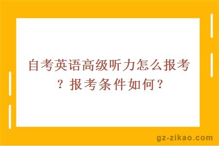 自考英语高级听力怎么报考？报考条件如何？