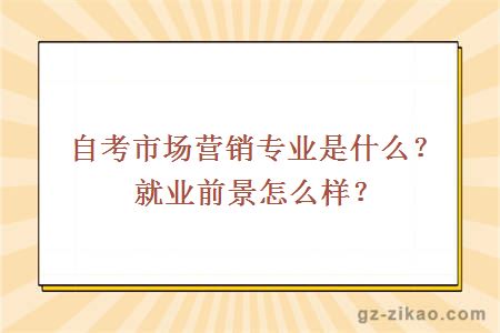 自考市场营销专业是什么？就业前景怎么样？