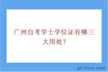 广州自考学士学位证有哪三大用处？