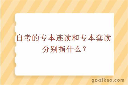 自考的专本连读和专本套读分别指什么？