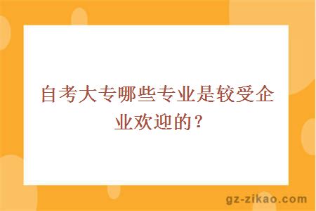 自考大专哪些专业是较受企业欢迎的？