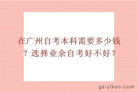 在广州自考本科需要多少钱？选择业余自考好不好？