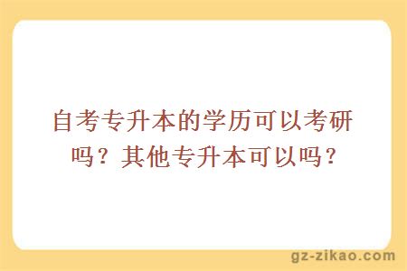 自考专升本的学历可以考研吗？其他专升本可以吗？