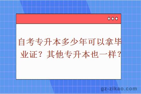 自考专升本多少年可以拿毕业证？其他专升本也一样？ 